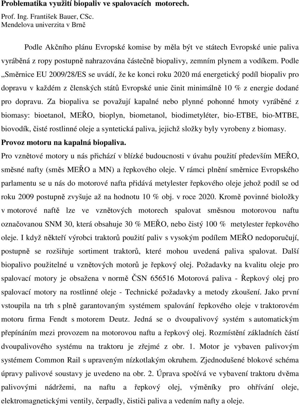 Podle Směrnice EU 2009/28/ES se uvádí, že ke konci roku 2020 má energetický podíl biopaliv pro dopravu v každém z členských států Evropské unie činit minimálně 10 % z energie dodané pro dopravu.