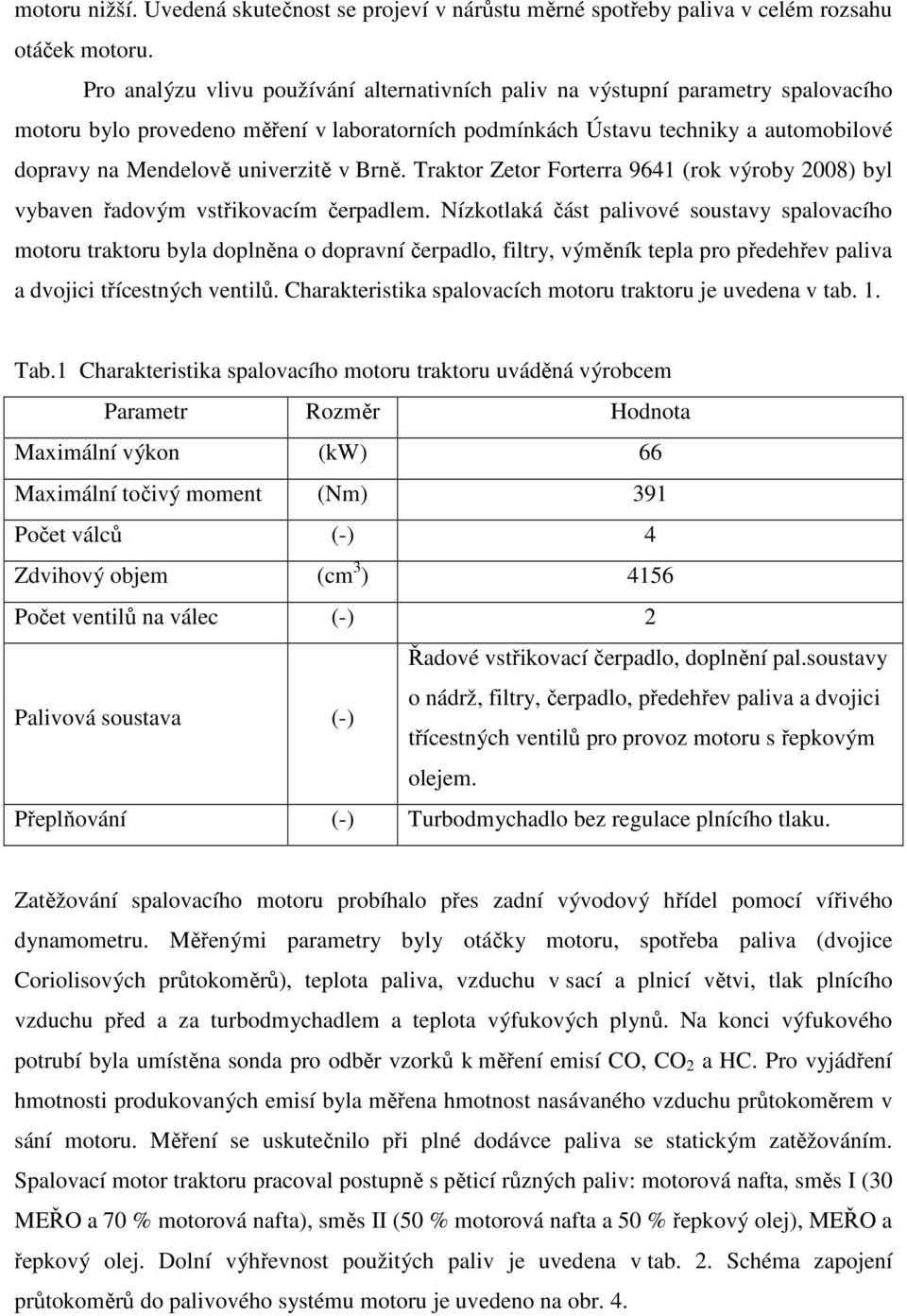 univerzitě v Brně. Traktor Zetor Forterra 9641 (rok výroby 2008) byl vybaven řadovým vstřikovacím čerpadlem.