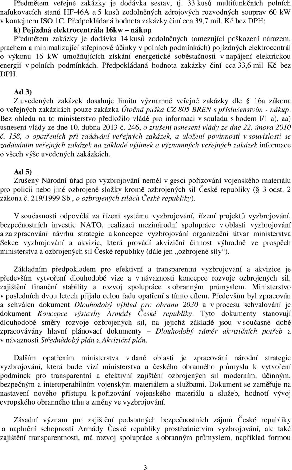 Kč bez DPH; k) Pojízdná elektrocentrála 16kw nákup Předmětem zakázky je dodávka 14 kusů zodolněných (omezující poškození nárazem, prachem a minimalizující střepinové účinky v polních podmínkách)