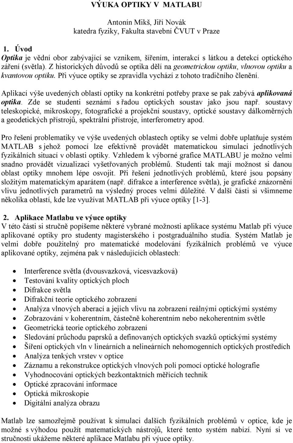 Z historických důvodů se optika dělí na geometrickou optiku, vlnovou optiku a kvantovou optiku. Při výuce optiky se zpravidla vychází z tohoto tradičního členění.