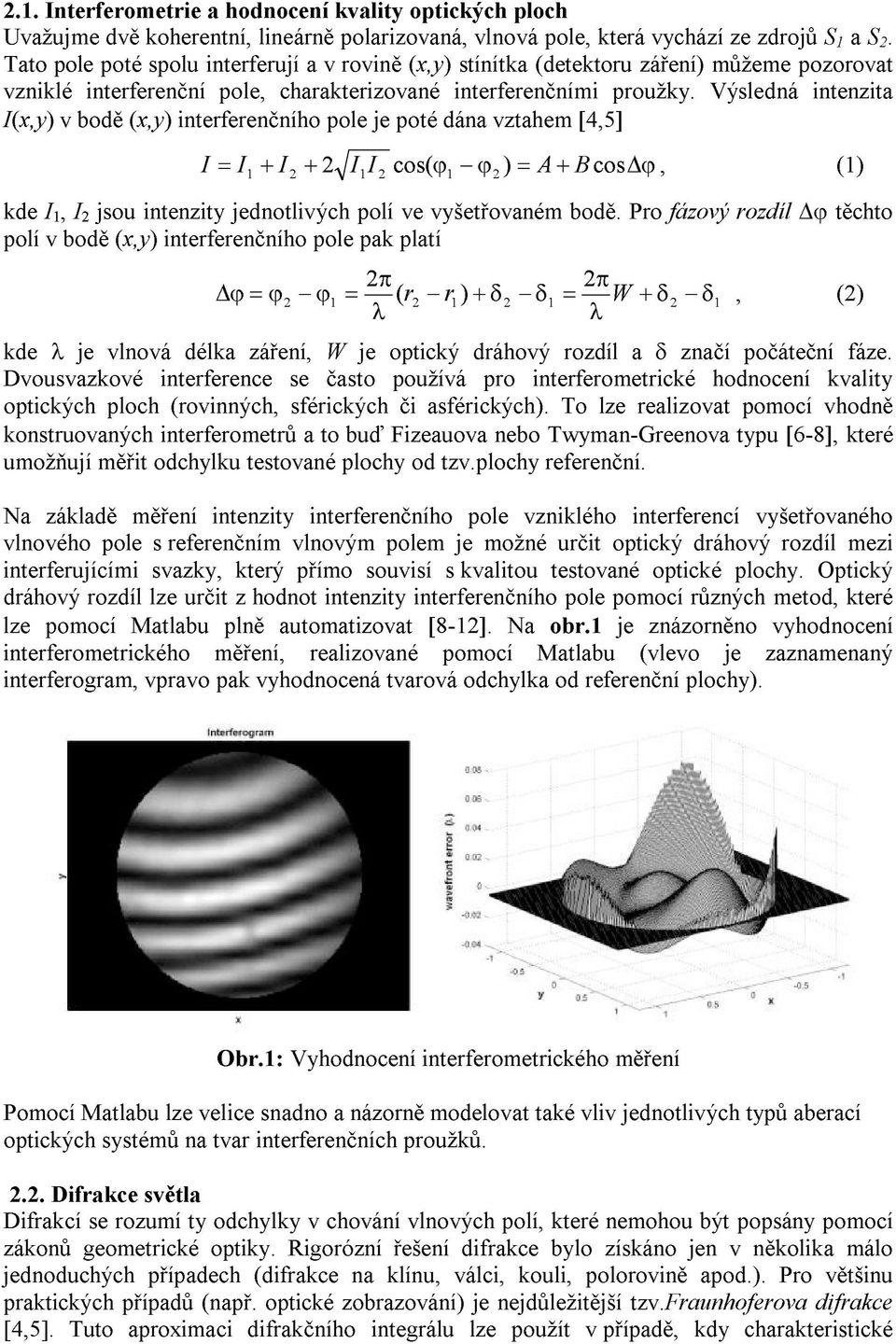 Výsledná intenzita I(x,y) v bodě (x,y) interferenčního pole je poté dána vztahem [4,5] I, (1) = I + I + I I cos( ϕ ϕ ) = A + B cos ϕ 1 1 1 kde I 1, I jsou intenzity jednotlivých polí ve vyšetřovaném