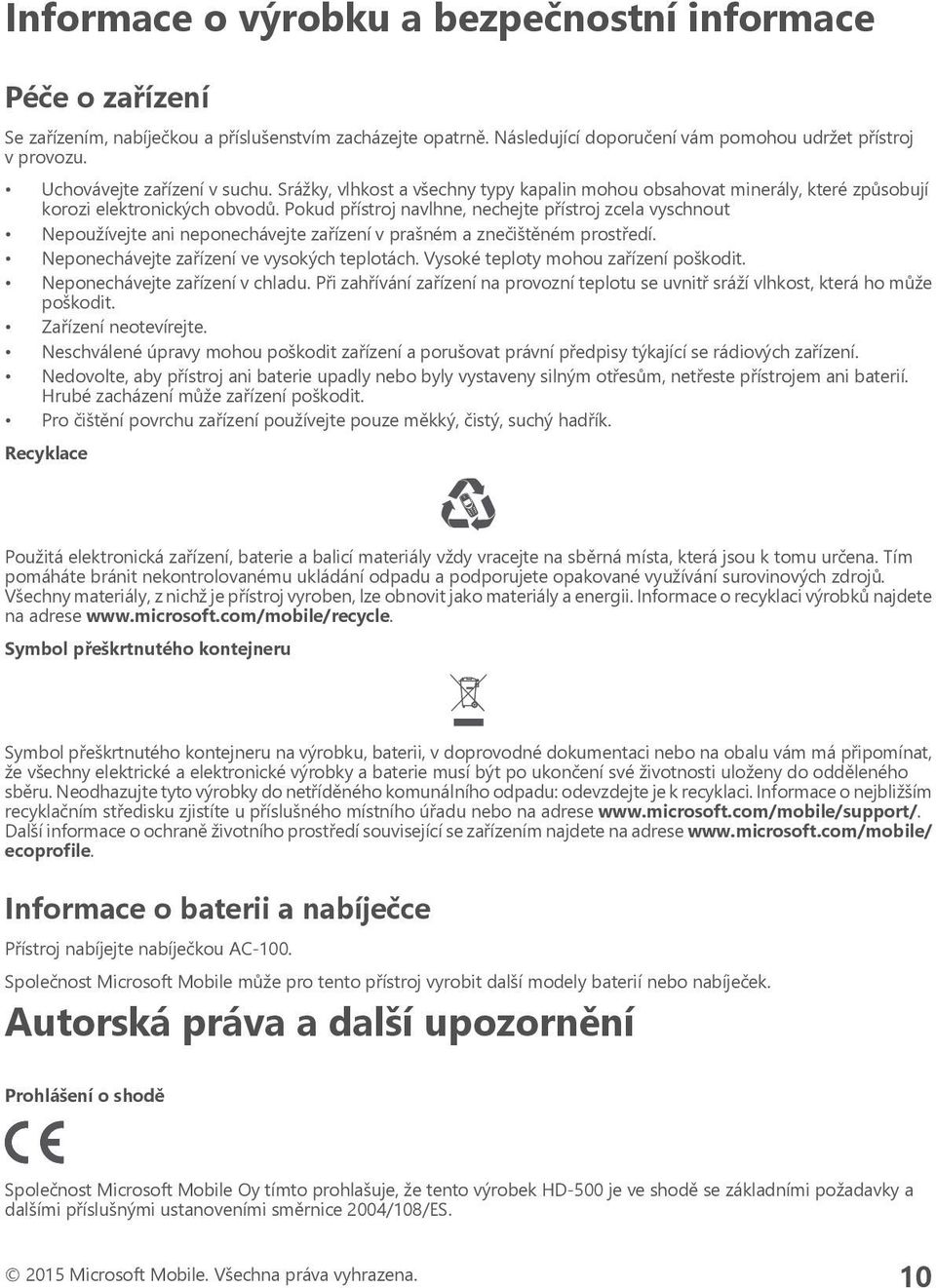 Pokud přístroj navlhne, nechejte přístroj zcela vyschnout Nepoužívejte ani neponechávejte zařízení v prašném a znečištěném prostředí. Neponechávejte zařízení ve vysokých teplotách.