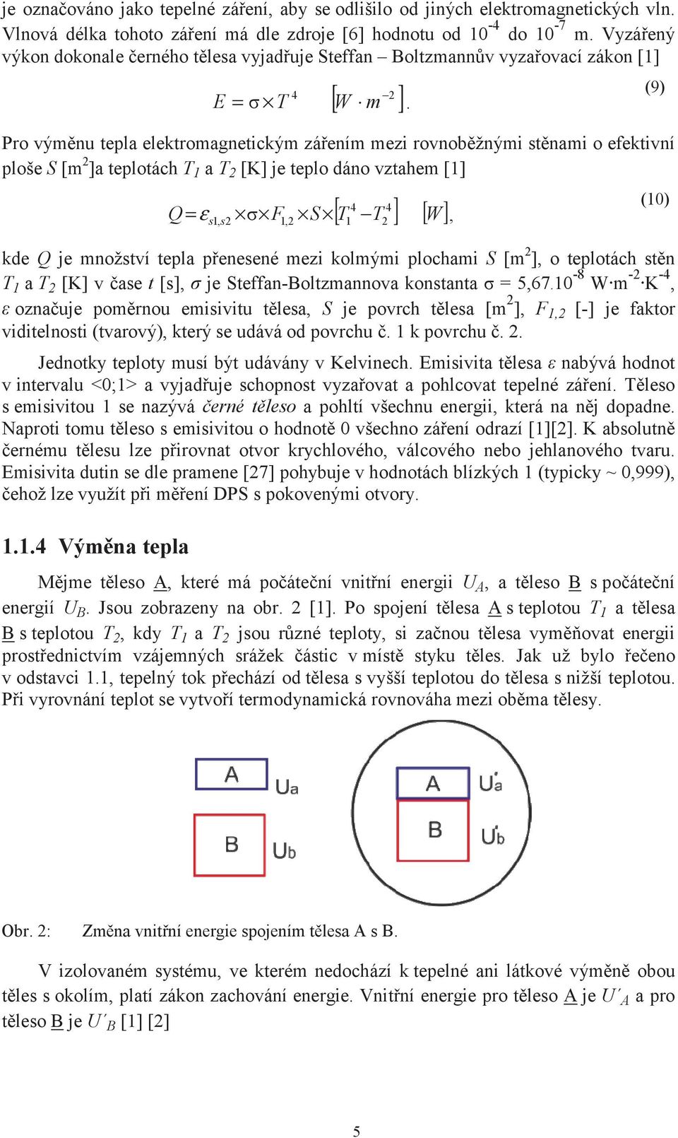 je teplo dáno vztahem [1] 4 4 Q ε s1, s F1, S T1 T W, kde Q je množství tepla penesené mezi kolmými plochami S [m ], o teplotách stn T 1 a T [K] v ase t [s], je Steffan-Boltzmannova konstanta 5,67.