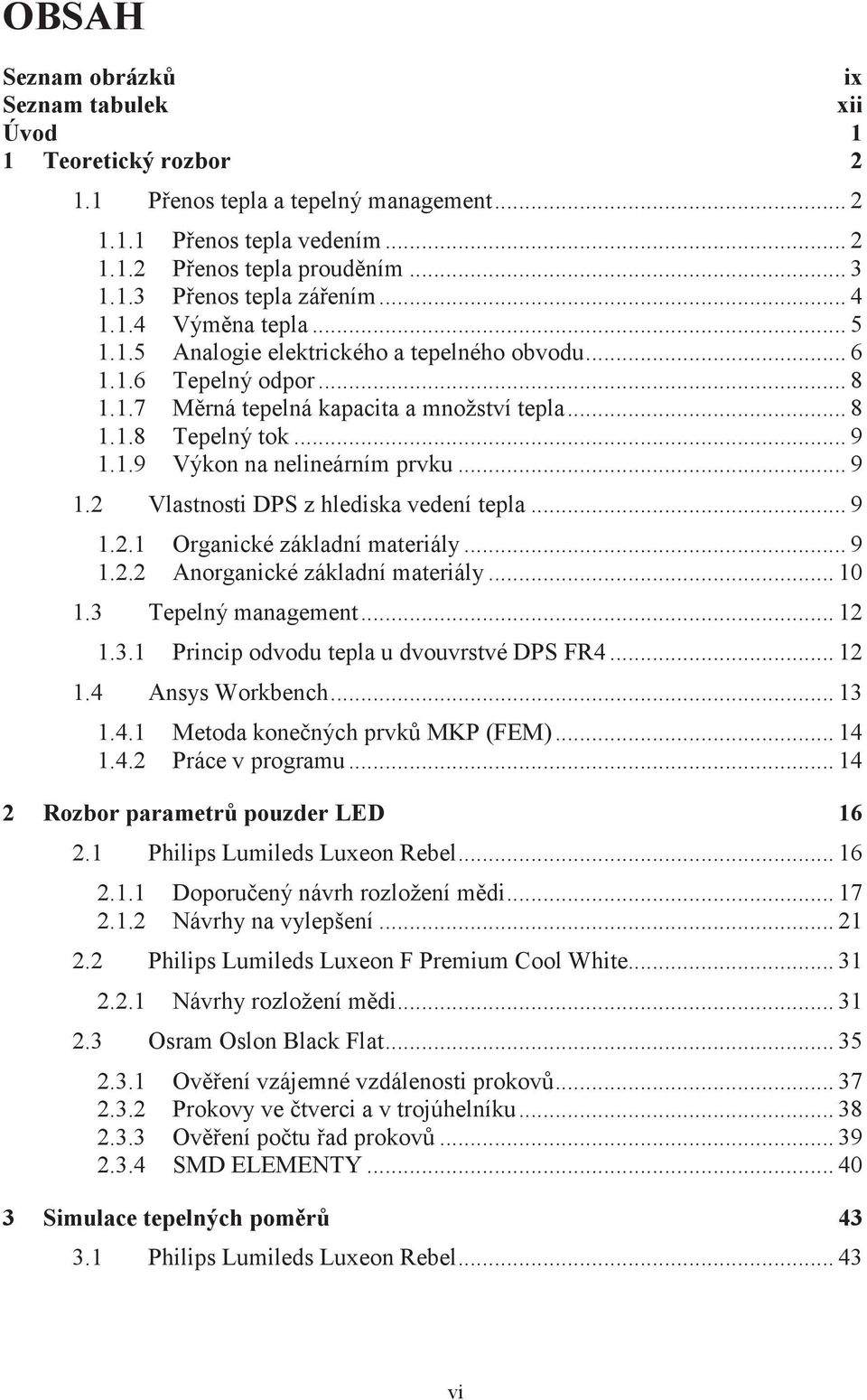 .. 9 1..1 Organické základní materiály... 9 1.. Anorganické základní materiály... 10 1.3 Tepelný management... 1 1.3.1 Princip odvodu tepla u dvouvrstvé DPS FR4... 1 1.4 Ansys Workbench... 13 1.4.1 Metoda konených prvk MKP (FEM).
