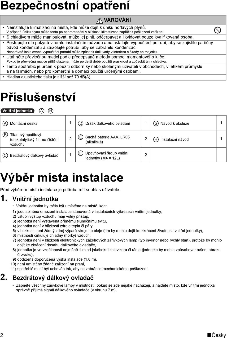 Postupujte dle pokynů v tomto instalačním návodu a nainstalujte vypouštěcí potrubí, aby se zajistilo patřičný odvod kondenzátu a zaizolujte potrubí, aby se zabránilo kondenzaci.