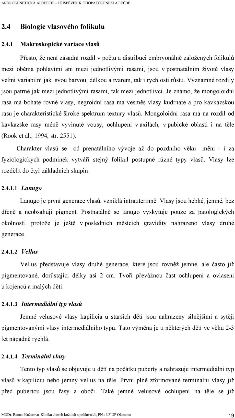 Je známo, že mongoloidní rasa má bohaté rovné vlasy, negroidní rasa má vesměs vlasy kudrnaté a pro kavkazskou rasu je charakteristické široké spektrum textury vlasů.