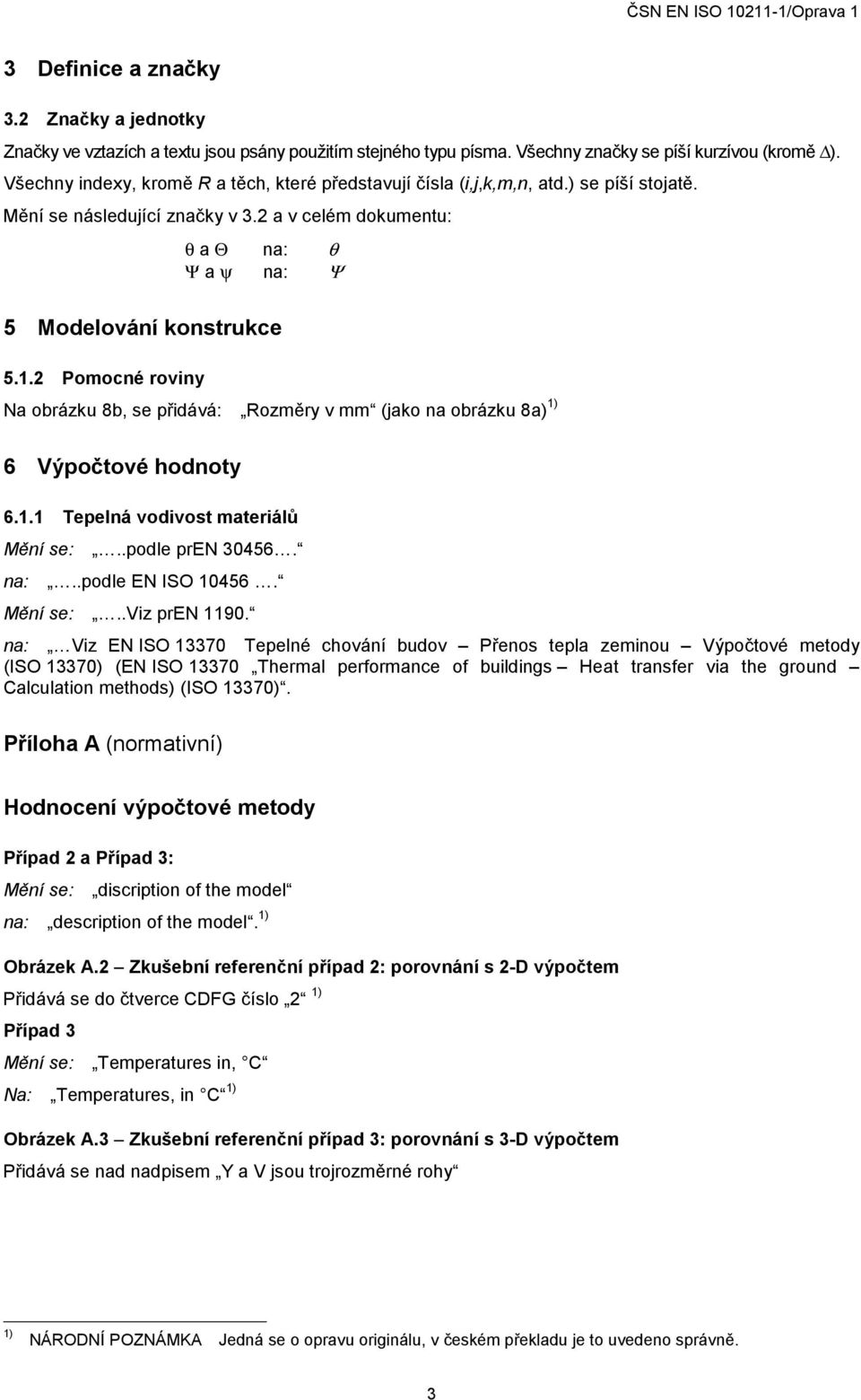 2 Pomoné oviny Na obázku 8b, se přidává: Rozměy v (jako na obázku 8a) 1) 6 Výpočtové hodnoty 6.1.1 Tepelná vodivost mateiálů Mění se:..podle pen 30456. na:..podle EN ISO 10456. Mění se:..viz pen 1190.