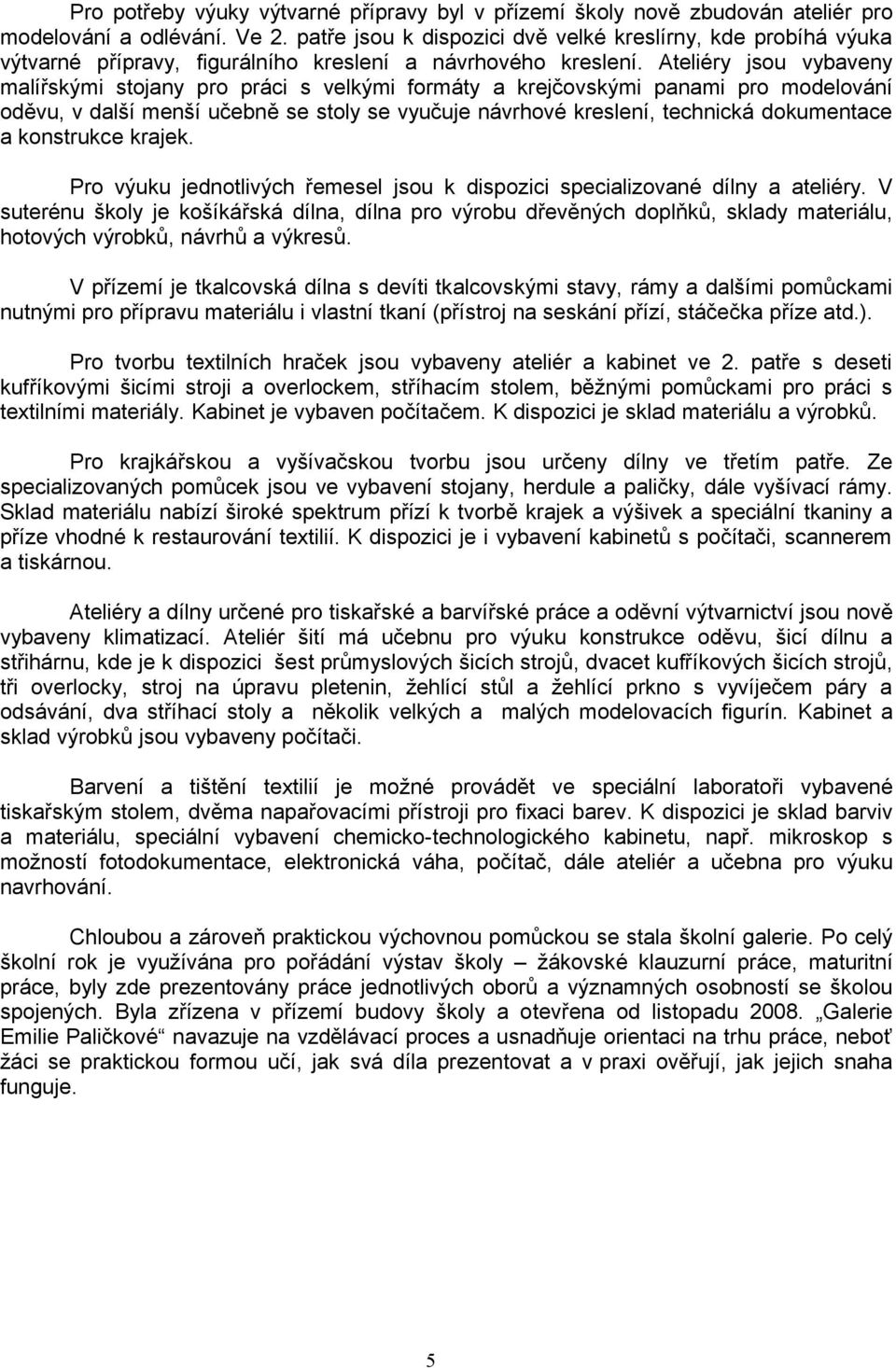 Ateliéry jsou vybaveny malířskými stojany pro práci s velkými formáty a krejčovskými panami pro modelování oděvu, v další menší učebně se stoly se vyučuje návrhové kreslení, technická dokumentace a