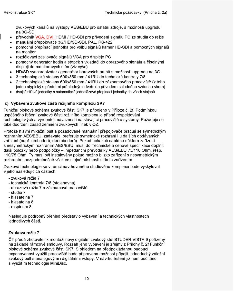 obrazového signálu a číselnými displeji do monitorových stěn (viz výše) HD/SD synchronizátor / generátor barevných pruhů s možností upgradu na 3G 3 technologické stojany 600x850 mm / 41RU do