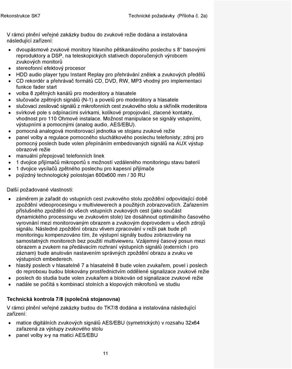 formátů CD, DVD, RW, MP3 vhodný pro implementaci funkce fader start volba 8 zpětných kanálů pro moderátory a hlasatele slučovače zpětných signálů (N-1) a povelů pro moderátory a hlasatele slučovací