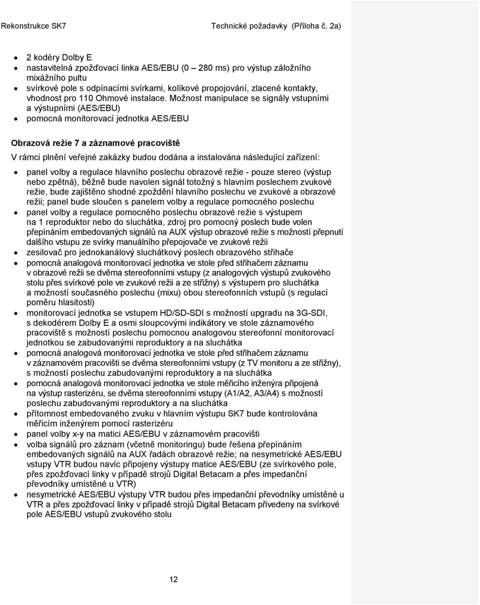 Možnost manipulace se signály vstupními a výstupními (AES/EBU) pomocná monitorovací jednotka AES/EBU Obrazová režie 7 a záznamové pracoviště V rámci plnění veřejné zakázky budou dodána a instalována