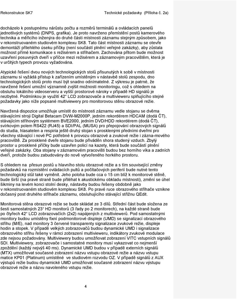 Tato část místnosti záznamu se otevře demontáží přilehlého úseku příčky (není součástí plnění veřejné zakázky), aby zůstala možnost přímé komunikace s režisérem a střihačem.
