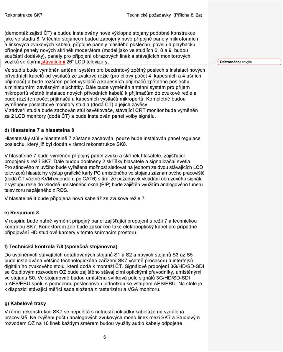 (model jako ve studiích 6, 8 a 9, budou součástí dodávky), panely pro připojení obrazových linek a stávajících monitorových vozíků se čtyřmi stávajícími 26 LCD televizory.