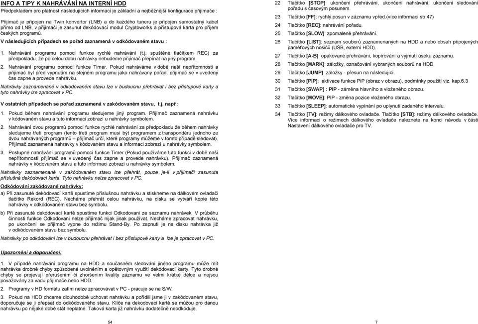 V následujících případech se pořad zaznamená v odkódovaném stavu : 1. Nahrávání programu pomocí funkce rychlé nahrávání (t.j. spuštěné tlačítkem REC) za předpokladu, že po celou dobu nahrávky nebudeme přijímač přepínat na jiný program.
