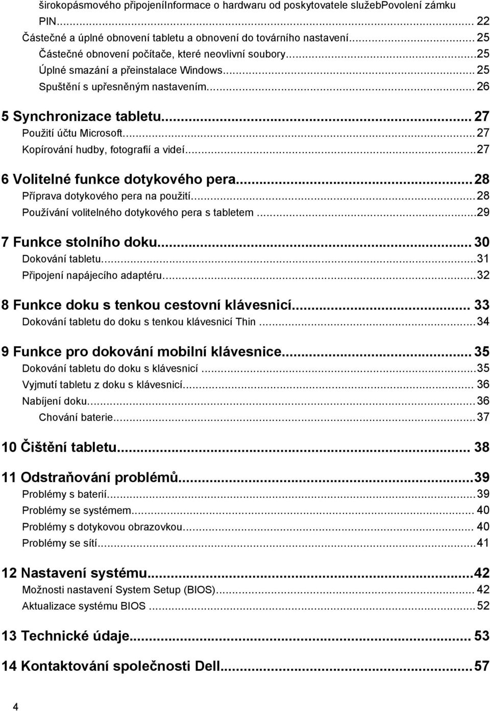 ..27 Kopírování hudby, fotografií a videí...27 6 Volitelné funkce dotykového pera...28 Příprava dotykového pera na použití...28 Používání volitelného dotykového pera s tabletem.