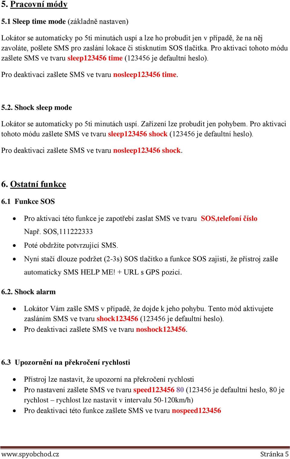 Pro aktivaci tohoto módu zašlete SMS ve tvaru sleep123456 time (123456 je defaultní heslo). Pro deaktivaci zašlete SMS ve tvaru nosleep123456 time. 5.2. Shock sleep mode Lokátor se automaticky po 5ti minutách uspí.