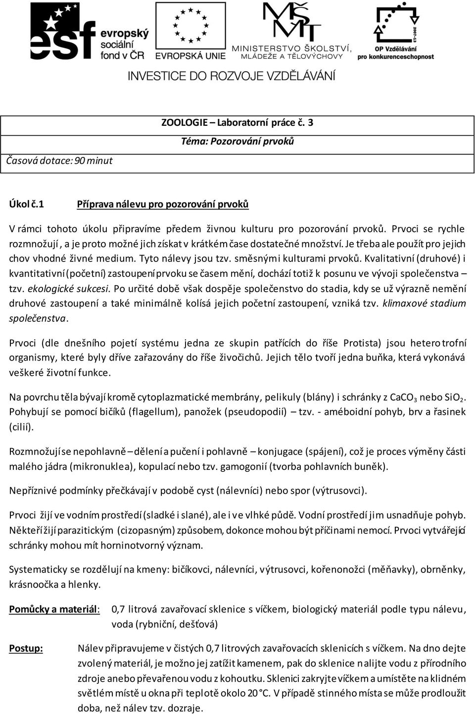 Prvoci se rychle rozmnožují, a je proto možné jich získat v krátkém čase dostatečné množství. Je třeba ale použít pro jejich chov vhodné živné medium. Tyto nálevy jsou tzv. směsnými kulturami prvoků.