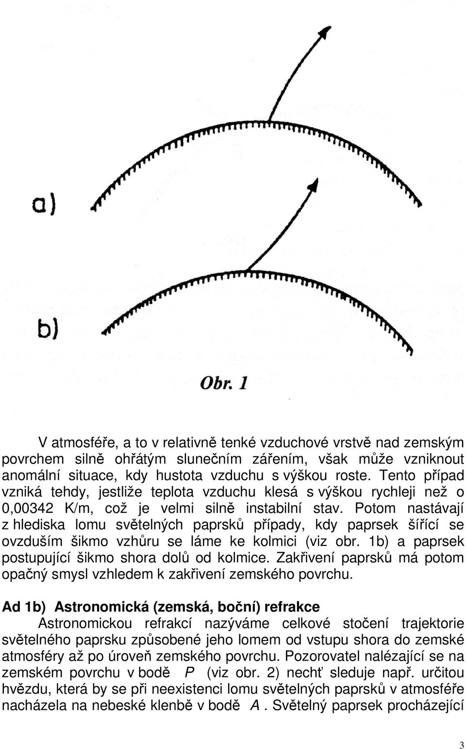 Potom nastávají z hlediska lomu světelných paprsků případy, kdy paprsek šířící se ovzduším šikmo vzhůru se láme ke kolmici (viz obr. 1b) a paprsek postupující šikmo shora dolů od kolmice.