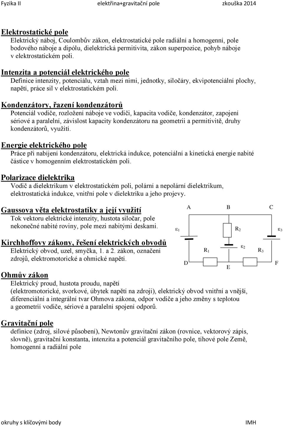 Intenzita a potenciál elektrického pole Definice intenzity, potenciálu, vztah mezi nimi, jednotky, siločáry, ekvipotenciální plochy, napětí, práce sil v elektrostatickém poli.