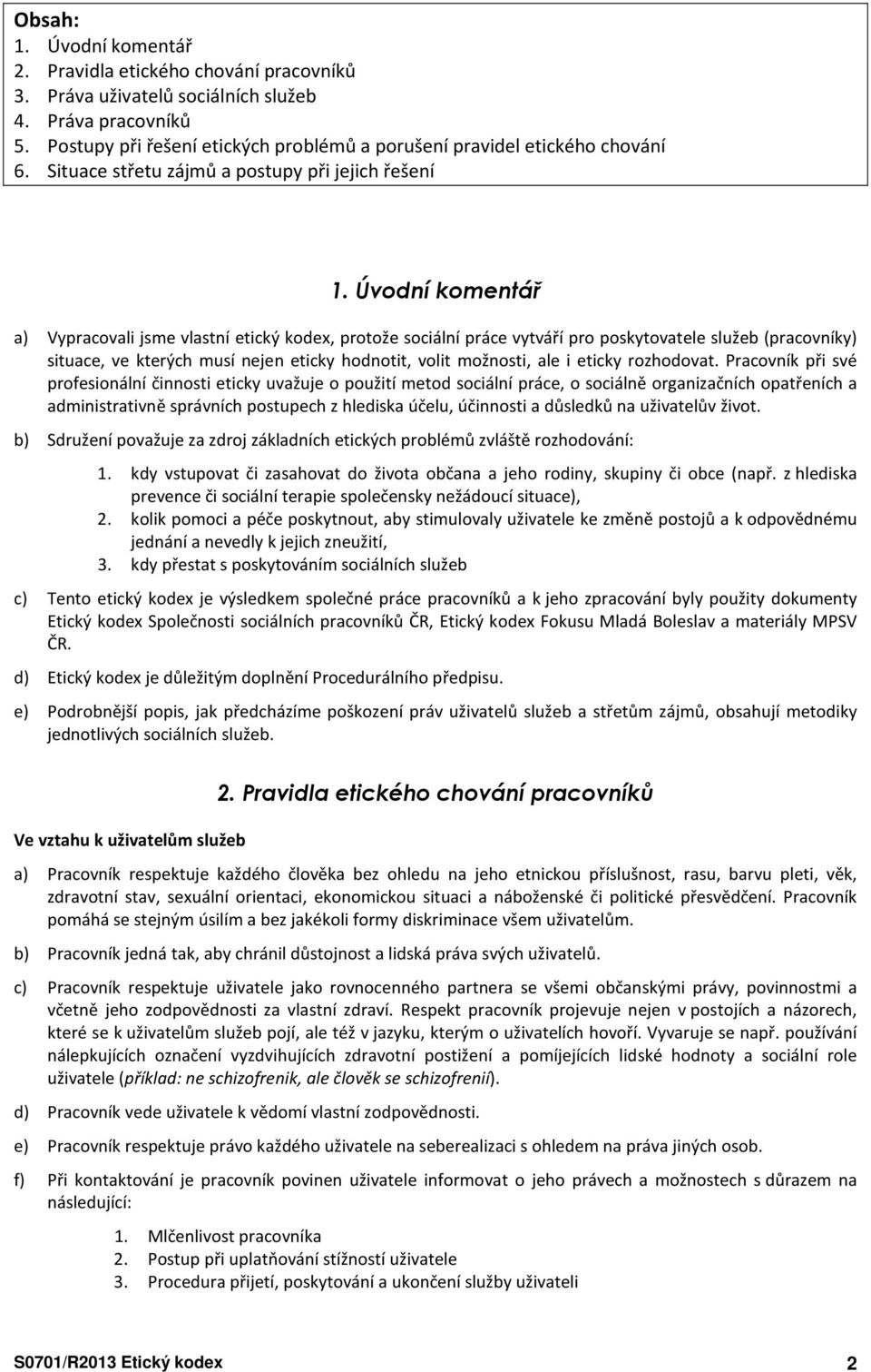 Úvodní komentář a) Vypracovali jsme vlastní etický kodex, protože sociální práce vytváří pro poskytovatele služeb (pracovníky) situace, ve kterých musí nejen eticky hodnotit, volit možnosti, ale i