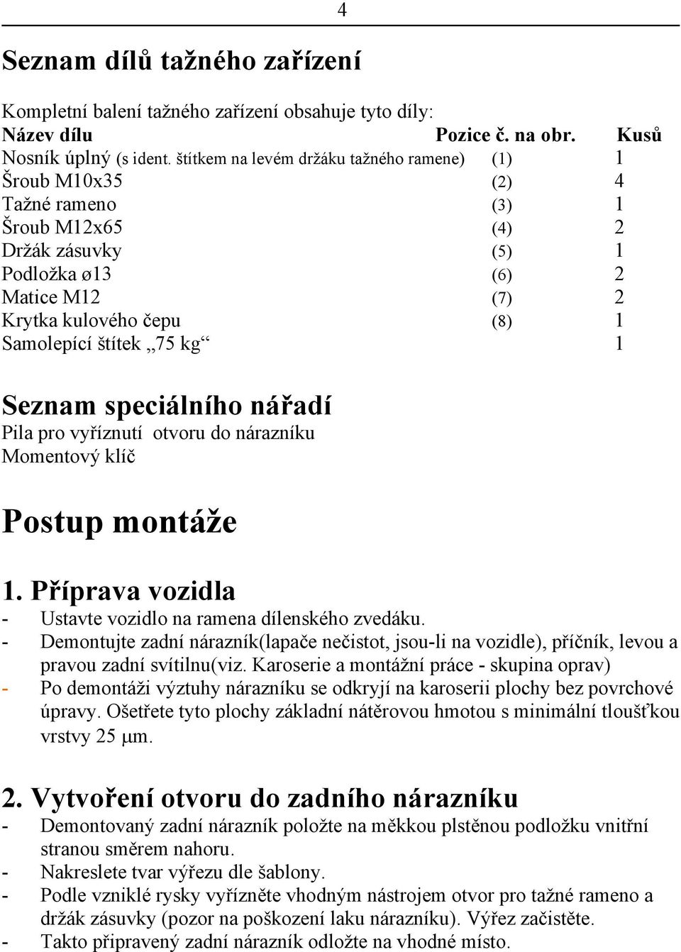 štítek 75 kg 1 Seznam speciálního nářadí Pila pro vyříznutí otvoru do nárazníku Momentový klíč Postup montáže 4 1. Příprava vozidla - Ustavte vozidlo na ramena dílenského zvedáku.