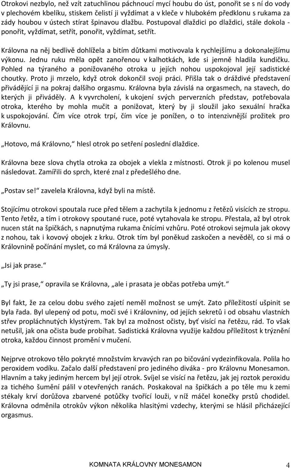 Královna na něj bedlivě dohlížela a bitím důtkami motivovala k rychlejšímu a dokonalejšímu výkonu. Jednu ruku měla opět zanořenou v kalhotkách, kde si jemně hladila kundičku.