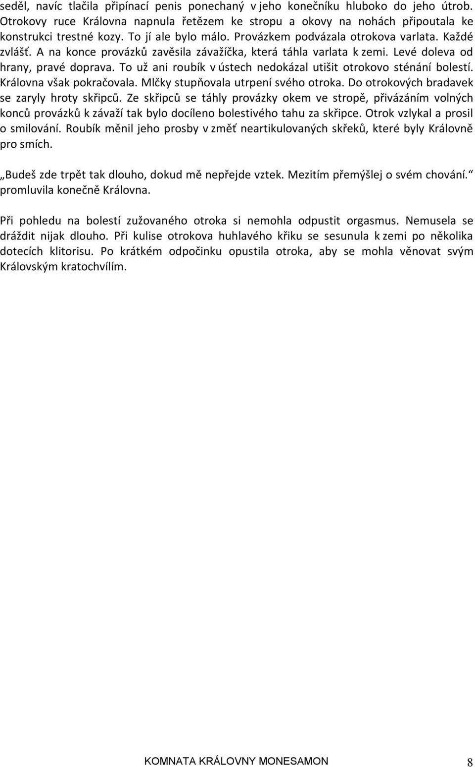 To už ani roubík v ústech nedokázal utišit otrokovo sténání bolestí. Královna však pokračovala. Mlčky stupňovala utrpení svého otroka. Do otrokových bradavek se zaryly hroty skřipců.