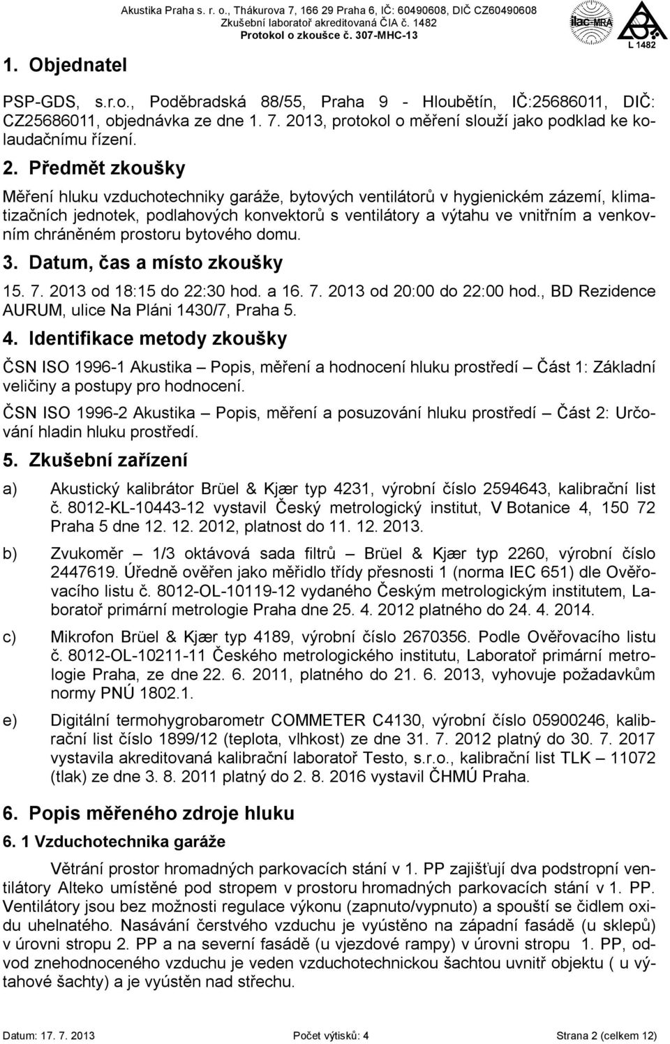 podlahových konvektorů s ventilátory a výtahu ve vnitřním a venkovním chráněném prostoru bytového domu. 3. Datum, čas a místo zkoušky 15. 7. 2013 od 18:15 do 22:30 hod. a 16. 7. 2013 od 20:00 do 22:00 hod.