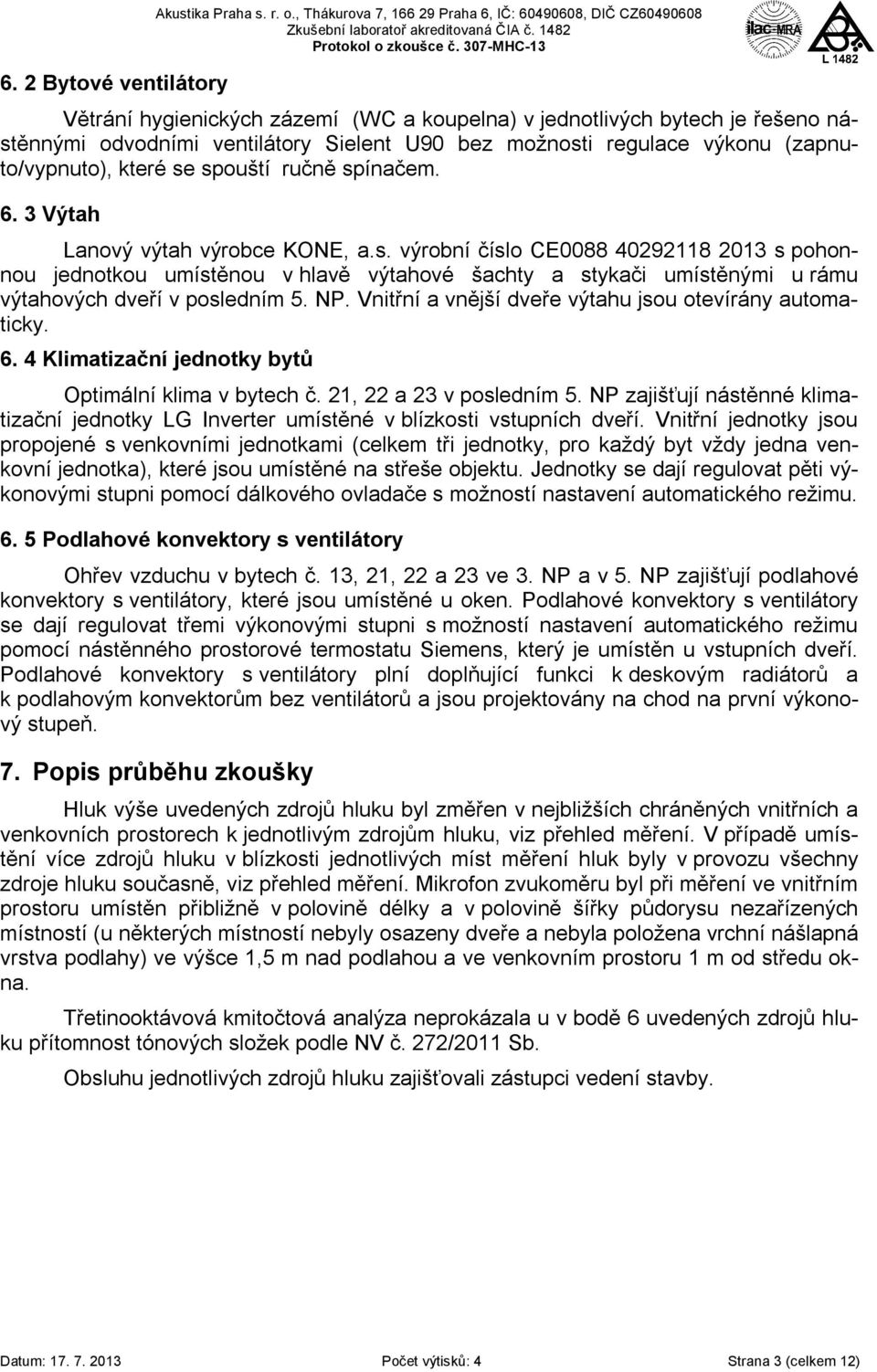 regulace výkonu (zapnuto/vypnuto), které se spouští ručně spínačem. 6. 3 Výtah Lanový výtah výrobce KONE, a.s. výrobní číslo CE0088 40292118 2013 s pohonnou jednotkou umístěnou v hlavě výtahové šachty a stykači umístěnými u rámu výtahových dveří v posledním 5.