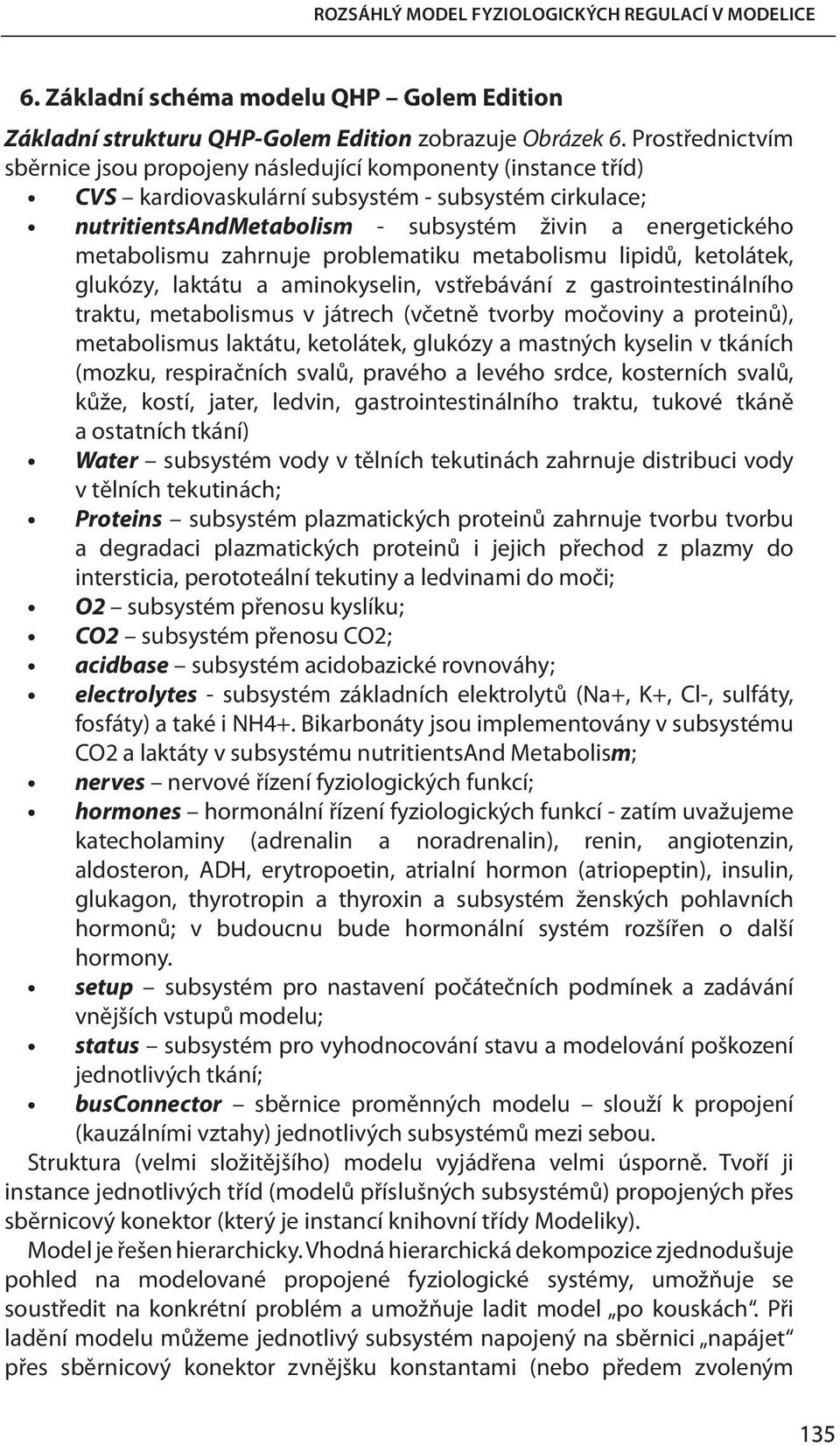 metabolismu zahrnuje problematiku metabolismu lipidů, ketolátek, glukózy, laktátu a aminokyselin, vstřebávání z gastrointestinálního traktu, metabolismus v játrech (včetně tvorby močoviny a