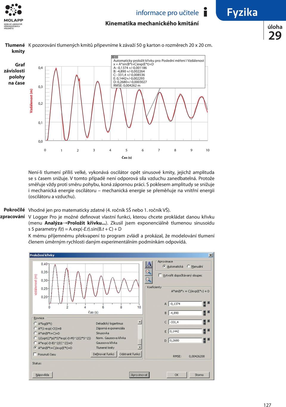 +/-0,008536 E: 0,1442+/-0,0023 D: 0,2680+/-0,0003027 RMSE: 0,004262 m 0,1 0,0 0 1 2 3 4 5 6 7 8 9 10 Čas (s) Pokročilé zpracování Není-li tlumení příliš velké, vykonává oscilátor opět sinusové kmity,