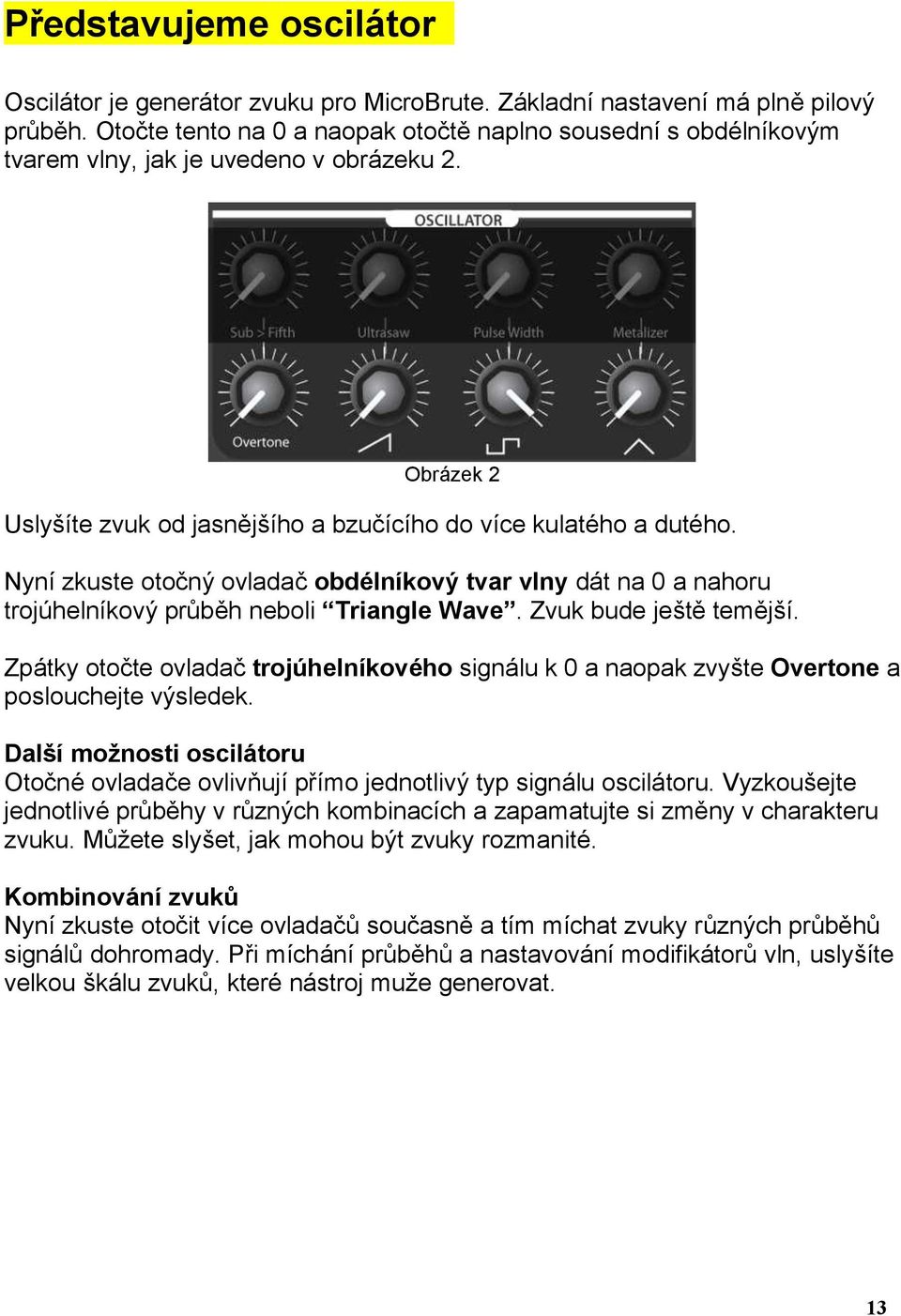 Nyní zkuste otočný ovladač obdélníkový tvar vlny dát na 0 a nahoru trojúhelníkový průběh neboli Triangle Wave. Zvuk bude ještě temější.