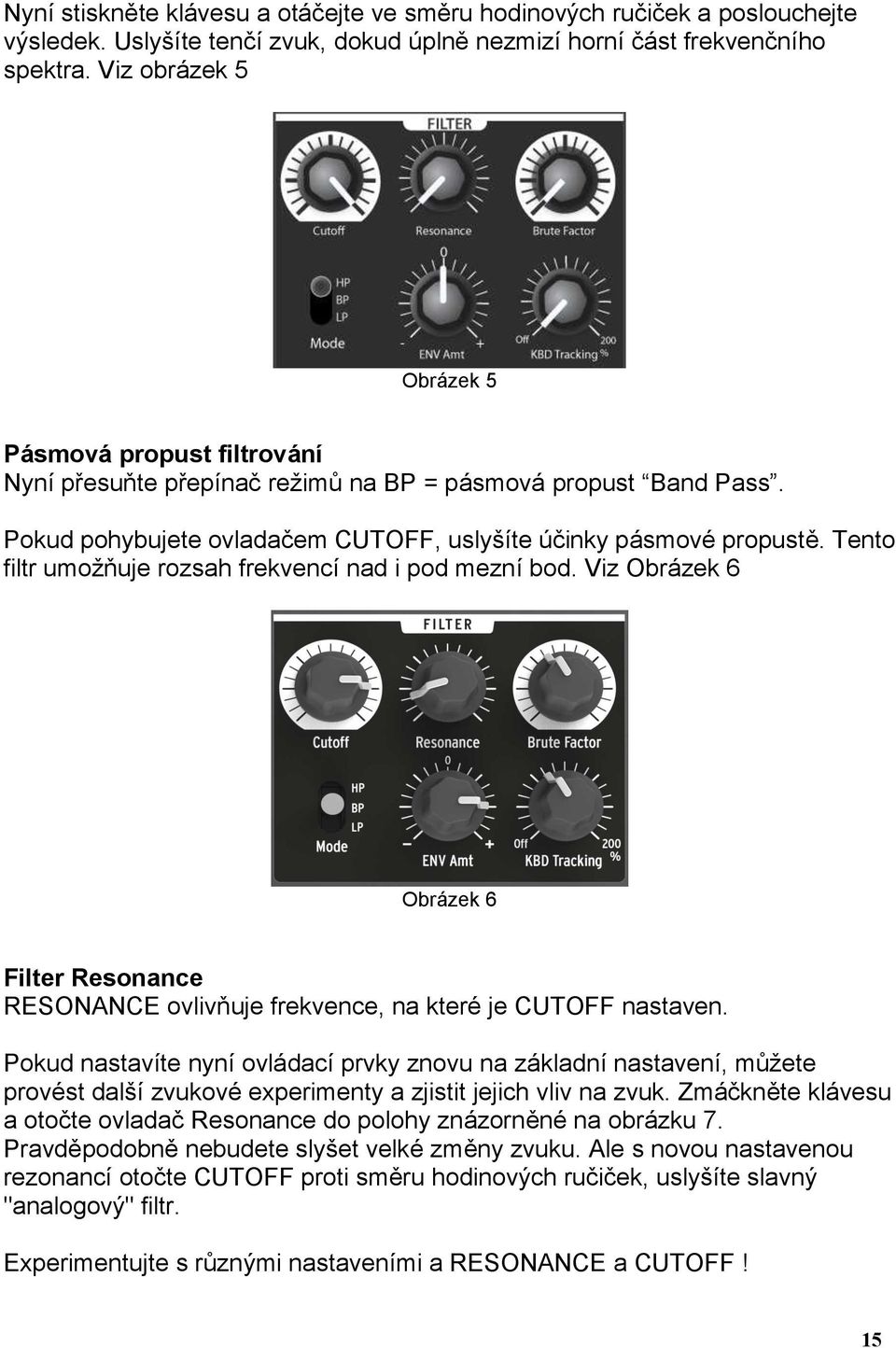 Tento filtr umožňuje rozsah frekvencí nad i pod mezní bod. Viz Obrázek 6 Obrázek 6 Filter Resonance RESONANCE ovlivňuje frekvence, na které je CUTOFF nastaven.