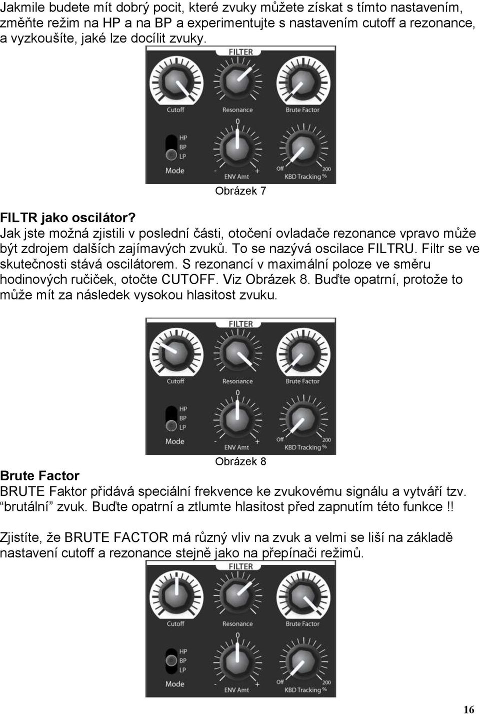 Filtr se ve skutečnosti stává oscilátorem. S rezonancí v maximální poloze ve směru hodinových ručiček, otočte CUTOFF. Viz Obrázek 8.