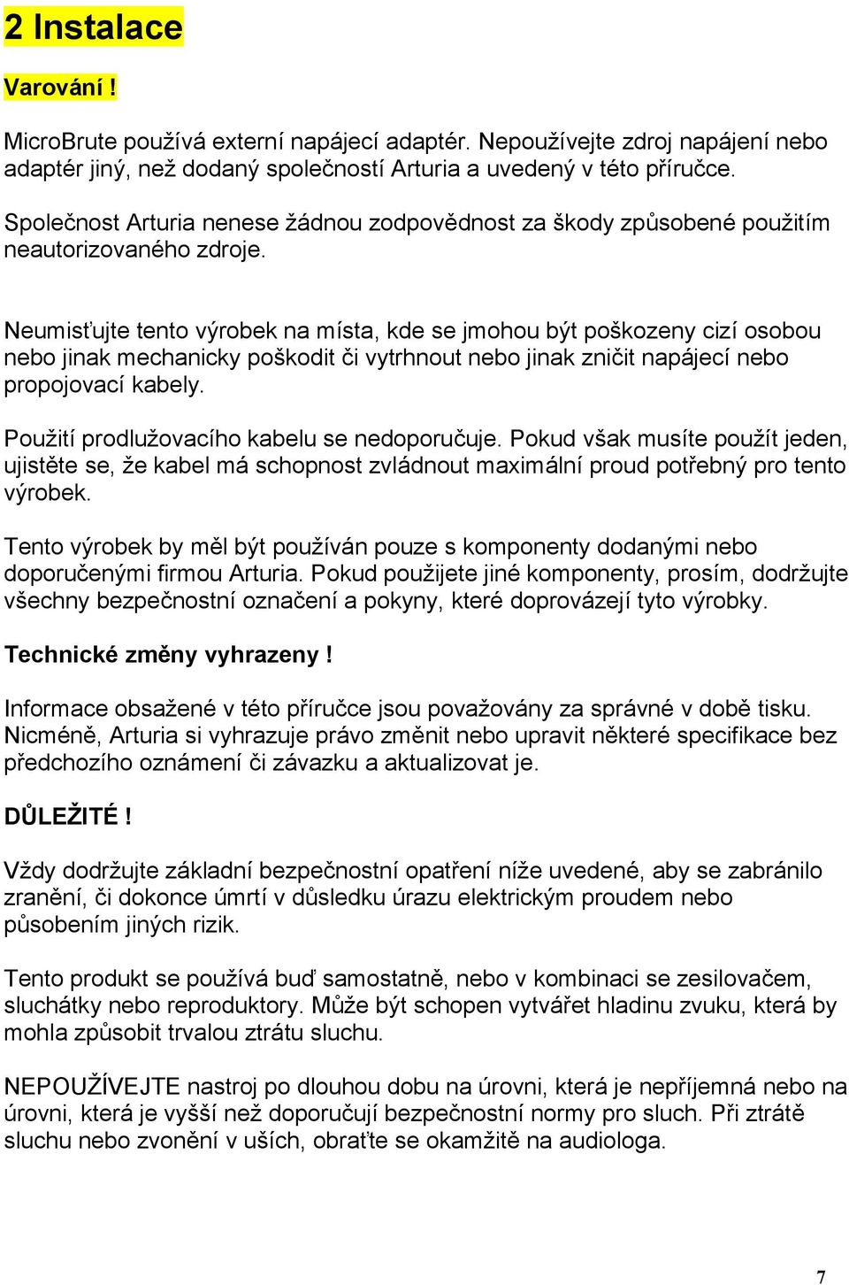 Neumisťujte tento výrobek na místa, kde se jmohou být poškozeny cizí osobou nebo jinak mechanicky poškodit či vytrhnout nebo jinak zničit napájecí nebo propojovací kabely.