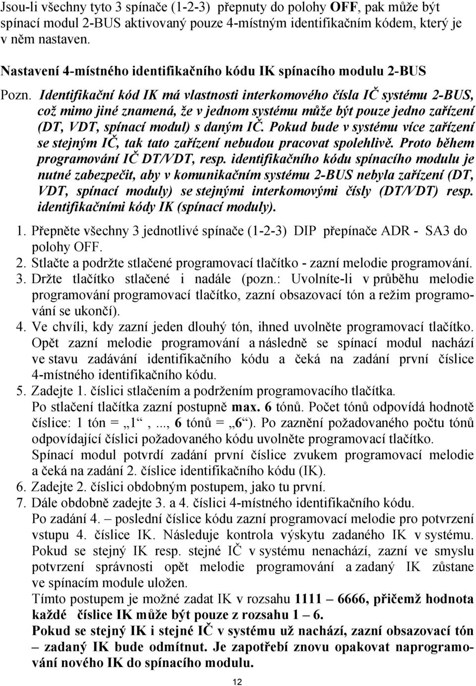 Identifikační kód IK má vlastnosti interkomového čísla IČ systému 2-BUS, což mimo jiné znamená, že v jednom systému může být pouze jedno zařízení (DT, VDT, spínací modul) s daným IČ.