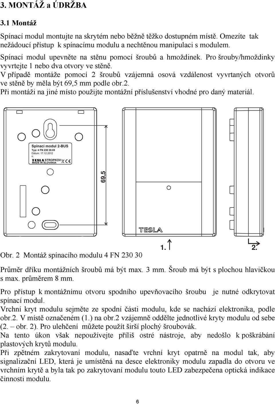 V případě montáže pomocí 2 šroubů vzájemná osová vzdálenost vyvrtaných otvorů ve stěně by měla být 69,5 mm podle obr.2. Při montáži na jiné místo použijte montážní příslušenství vhodné pro daný materiál.