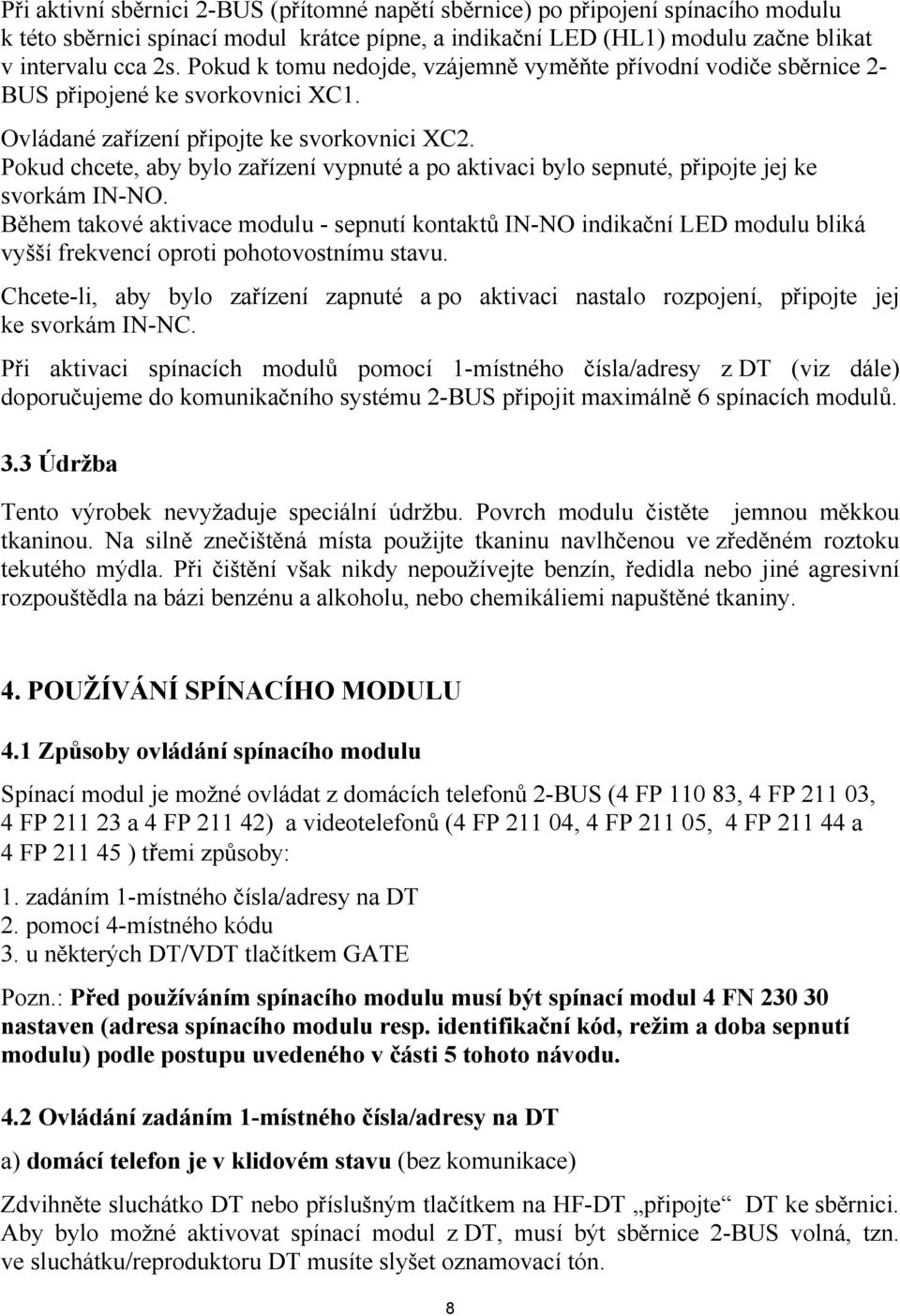 Pokud chcete, aby bylo zařízení vypnuté a po aktivaci bylo sepnuté, připojte jej ke svorkám IN-NO.