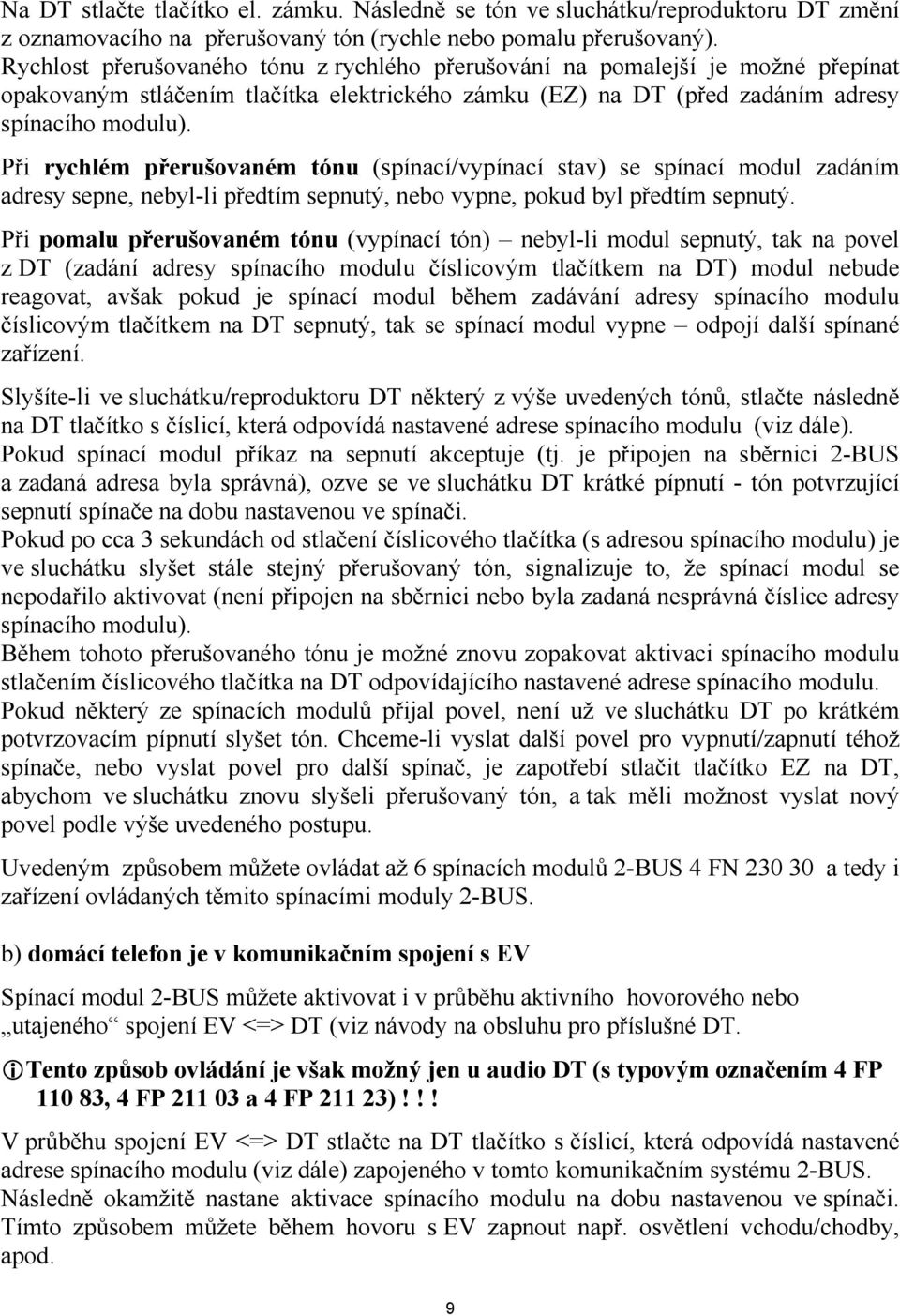 Při rychlém přerušovaném tónu (spínací/vypínací stav) se spínací modul zadáním adresy sepne, nebyl-li předtím sepnutý, nebo vypne, pokud byl předtím sepnutý.