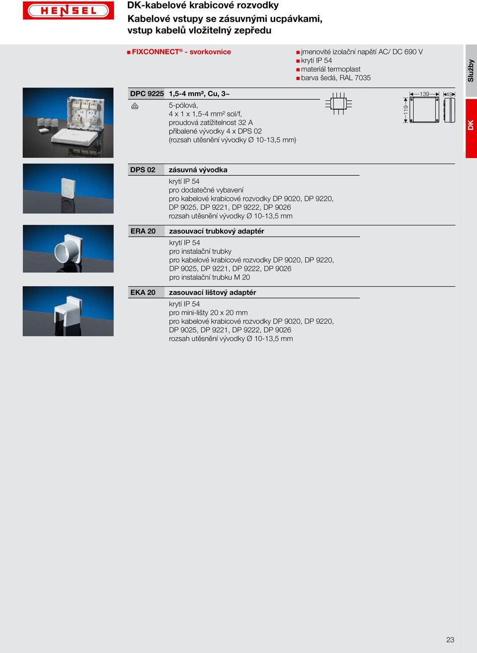 vývodka krytí IP 54 pro dodatečné vybavení pro kabelové krabicové rozvodky DP 9020, DP 9220, DP 9025, DP 9221, DP 9222, DP 9026 rozsah utěsnění vývodky Ø 10-13,5 mm zasouvací trubkový adaptér krytí