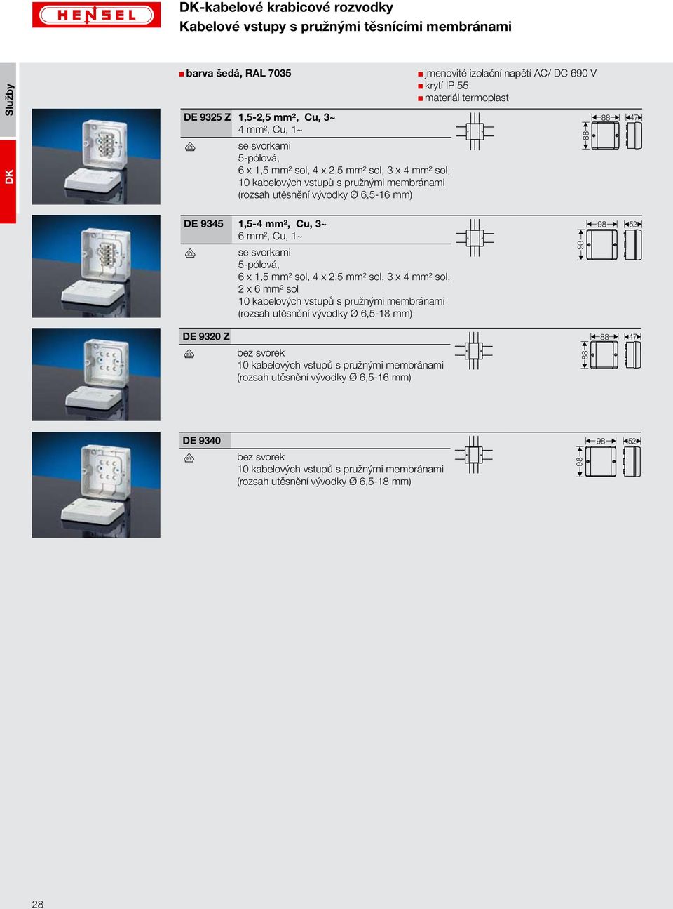 Cu, 3~ 6 mm², Cu, 1~ se svorkami 6 x 1,5 mm² sol, 4 x 2,5 mm² sol, 3 x 4 mm² sol, 2 x 6 mm² sol 10 kabelových vstupů s pružnými membránami (rozsah utěsnění vývodky Ø 6,5-18 mm) DE 9320 Z