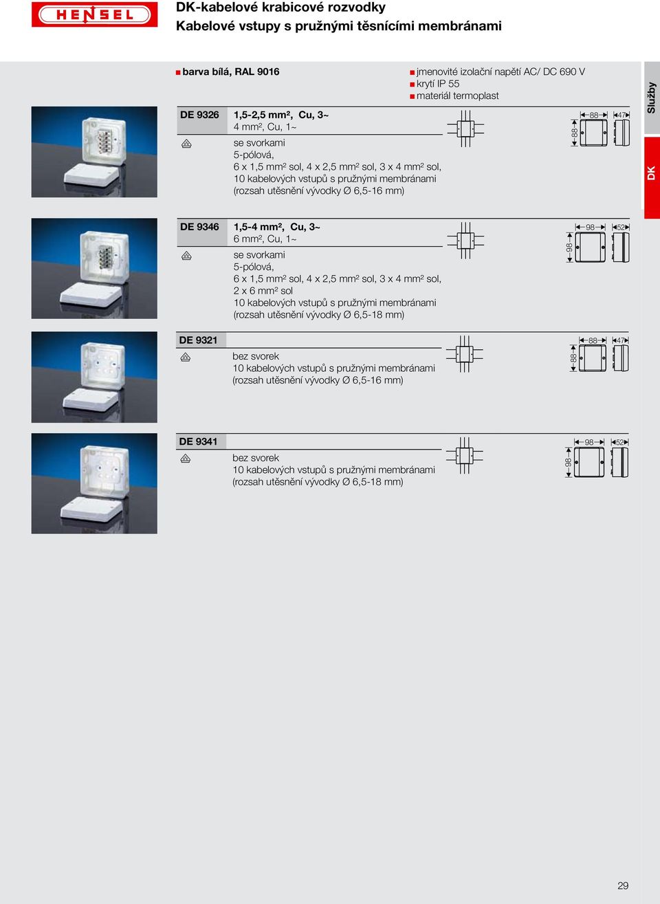 3~ 6 mm², Cu, 1~ se svorkami 6 x 1,5 mm² sol, 4 x 2,5 mm² sol, 3 x 4 mm² sol, 2 x 6 mm² sol 10 kabelových vstupů s pružnými membránami (rozsah utěsnění vývodky Ø 6,5-18 mm) DE 9321 bez