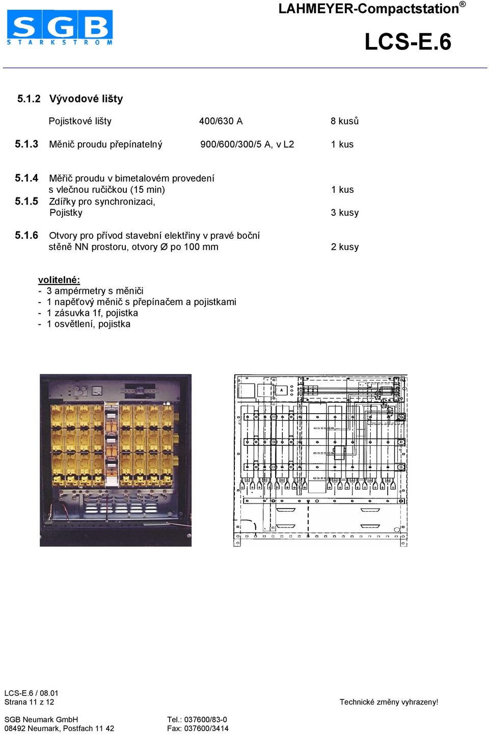 otvory Ø po 100 mm 1 kus 3 kusy 2 kusy volitelné: - 3 ampérmetry s mknifi - 1 napk[ový mknif s piepínafem a pojistkami