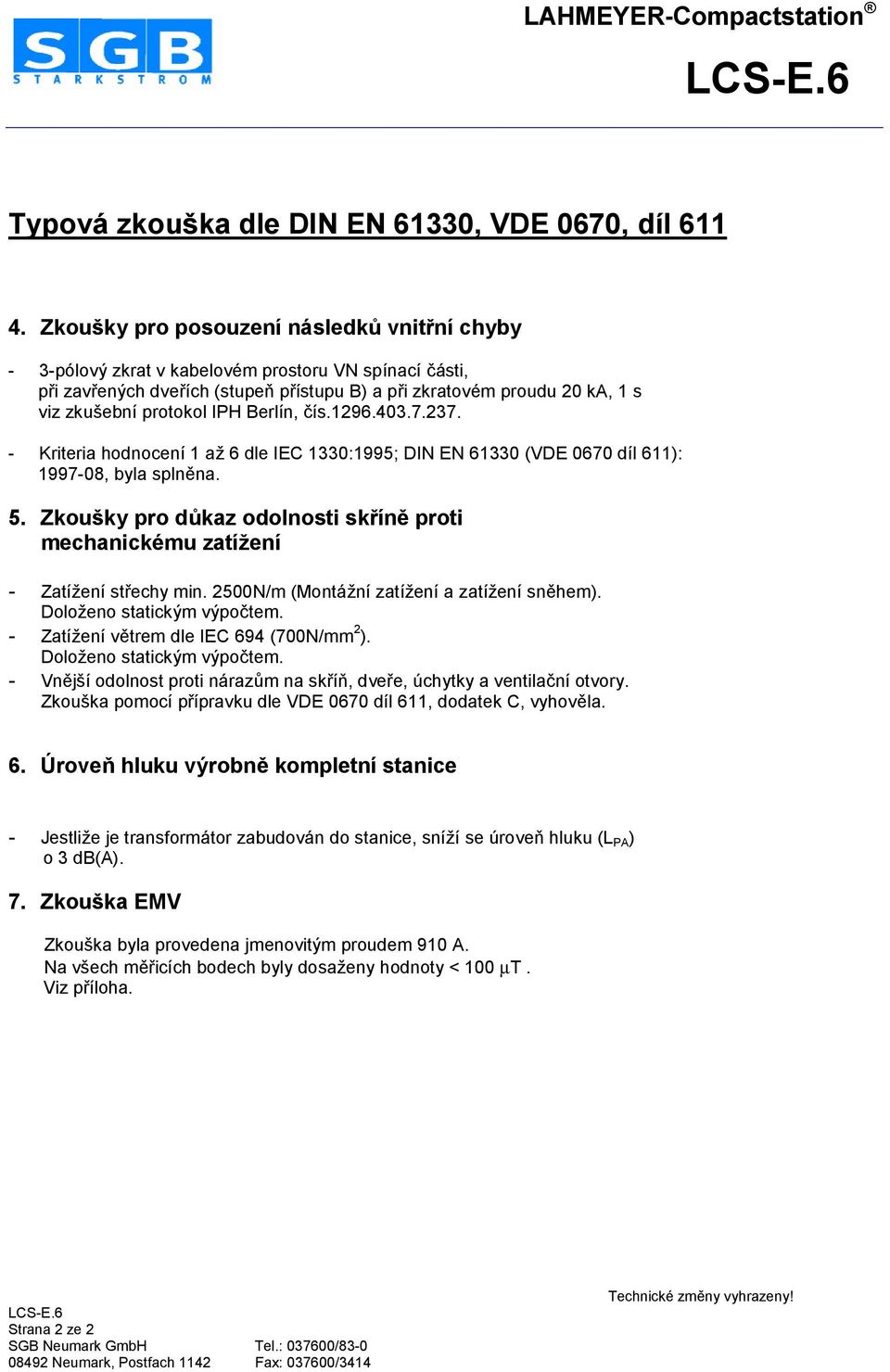 - Kriteria hodnocení 1 an 6 dle IEC 1330:1995; DIN EN 61330 (VDE 0670 díl 611): 1997-08, byla splnkna. 5. Zkoušky pro dpkaz odolnosti sk.ín5 proti mechanickému zatí,ení - ZatíNení stiechy min.