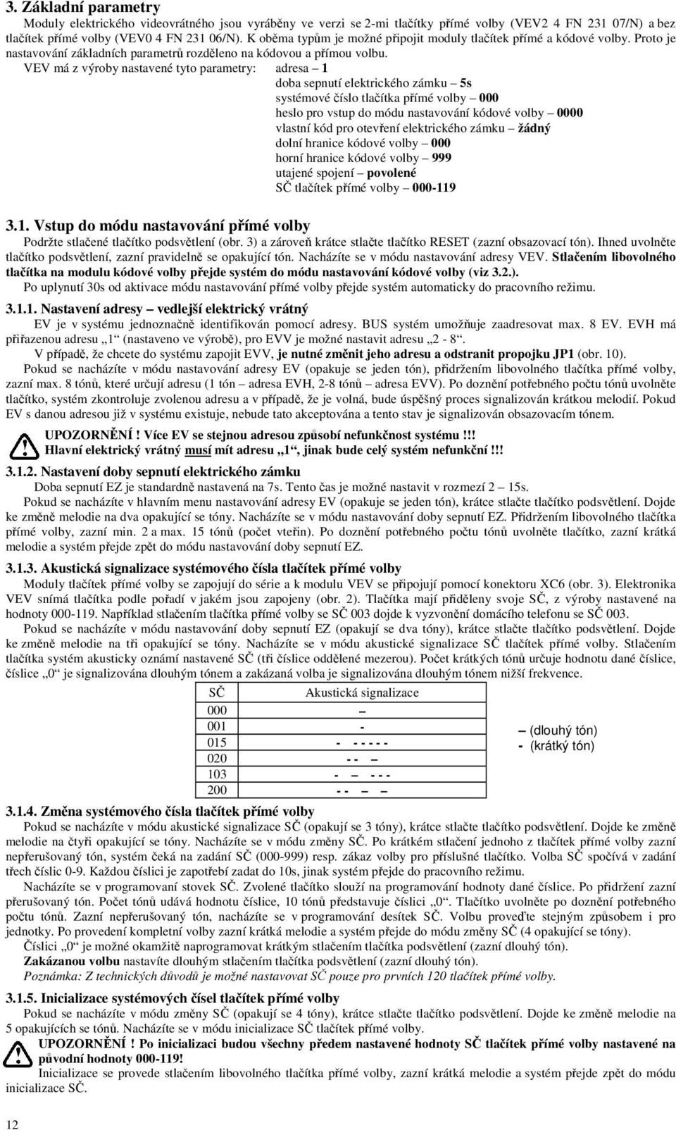 VEV má z výroby nastavené tyto parametry: adresa 1 doba sepnutí elektrického zámku 5s systémové číslo tlačítka přímé volby 000 heslo pro vstup do módu nastavování kódové volby 0000 vlastní kód pro