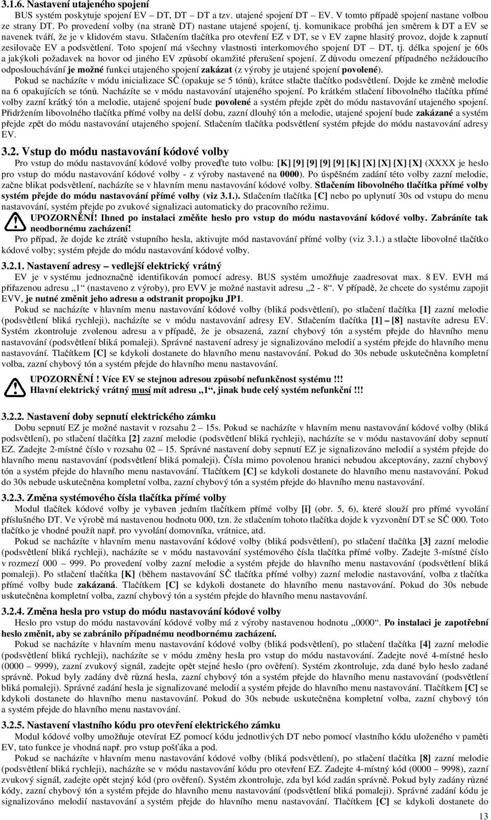 Stlačením tlačítka pro otevření EZ v DT, se v EV zapne hlasitý provoz, dojde k zapnutí zesilovače EV a podsvětlení. Toto spojení má všechny vlastnosti interkomového spojení DT DT, tj.