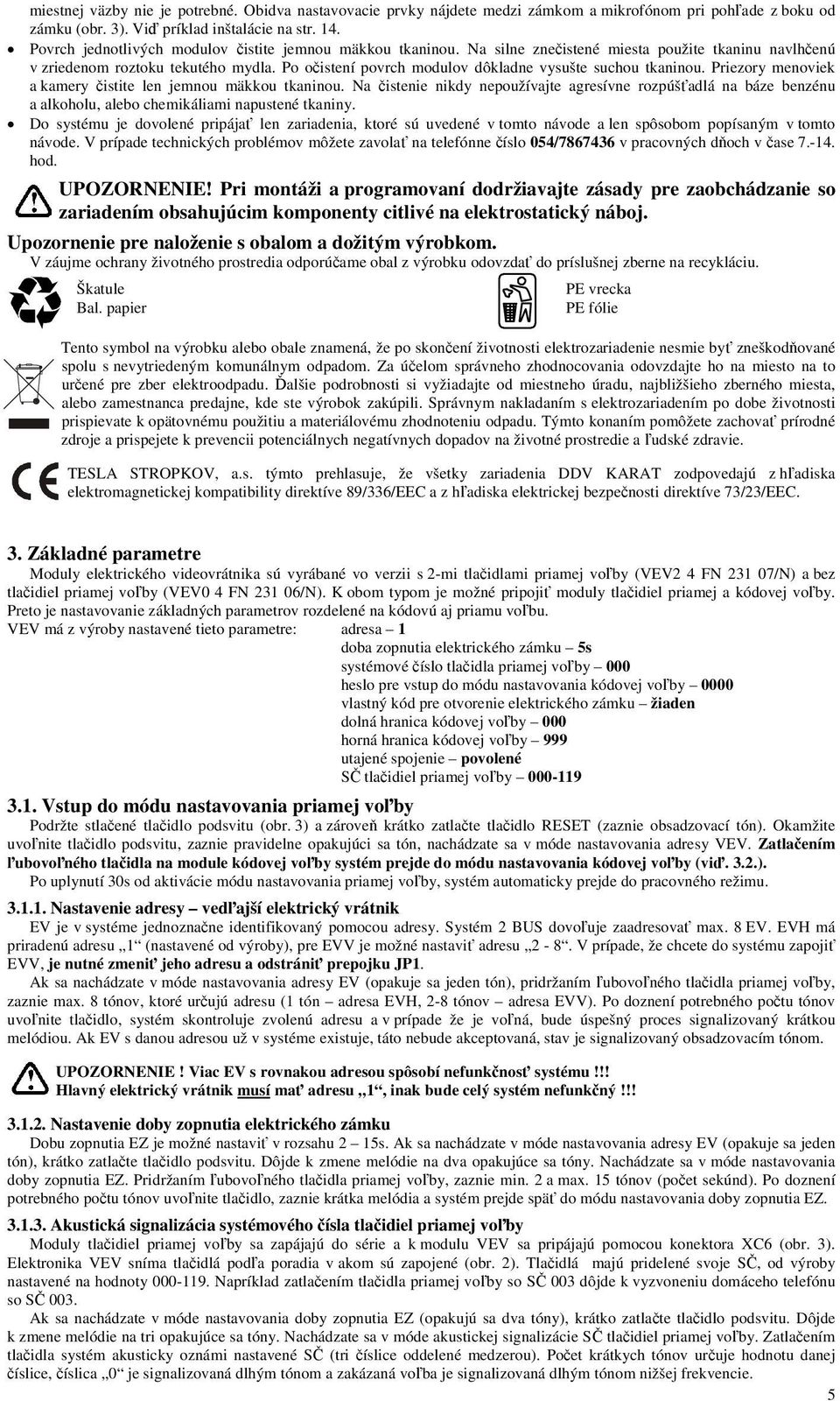 Po očistení povrch modulov dôkladne vysušte suchou tkaninou. Priezory menoviek a kamery čistite len jemnou mäkkou tkaninou.