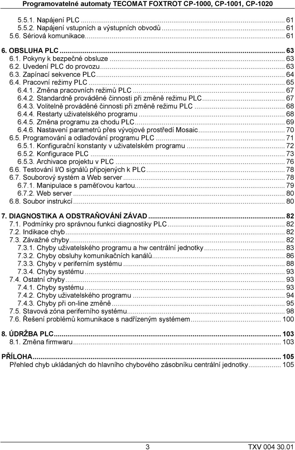 .. 67 6.4.3. Volitelně prováděné činnosti při změně režimu PLC... 68 6.4.4. Restarty uživatelského programu... 68 6.4.5. Změna programu za chodu PLC... 69 6.4.6. Nastavení parametrů přes vývojové prostředí Mosaic.