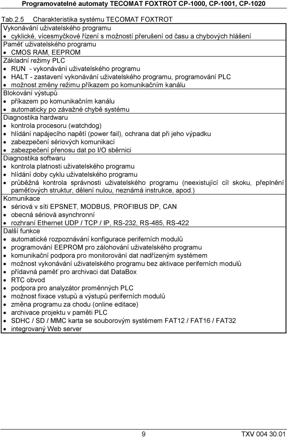 5 Charakteristika systému TECOMAT FOXTROT Vykonávání uživatelského programu cyklické, vícesmyčkové řízení s možností přerušení od času a chybových hlášení Paměť uživatelského programu CMOS RAM,