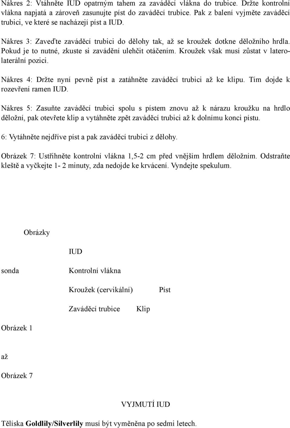 Pokud je to nutné, zkuste si zavádění ulehčit otáčením. Kroužek však musí zůstat v laterolaterální pozici. Nákres 4: Držte nyní pevně píst a zatáhněte zaváděcí trubici až ke klipu.